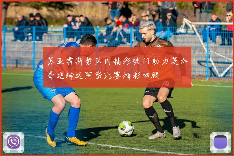 苏亚雷斯禁区内精彩破门助力芝加哥逆转迈阿密比赛精彩回顾