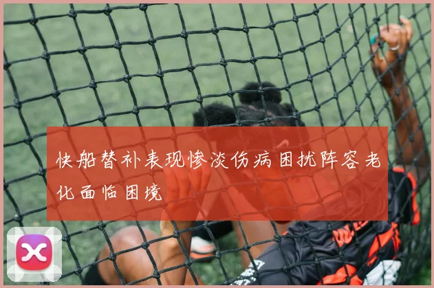 快船替补表现惨淡伤病困扰阵容老化面临困境