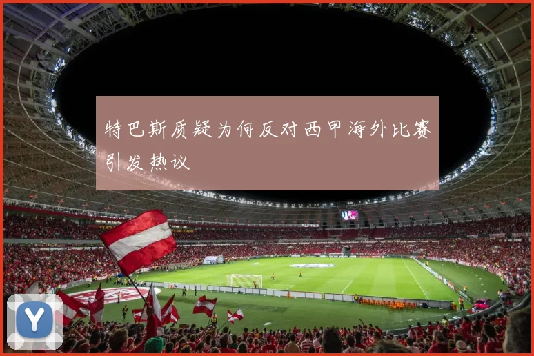 特巴斯质疑为何反对西甲海外比赛引发热议