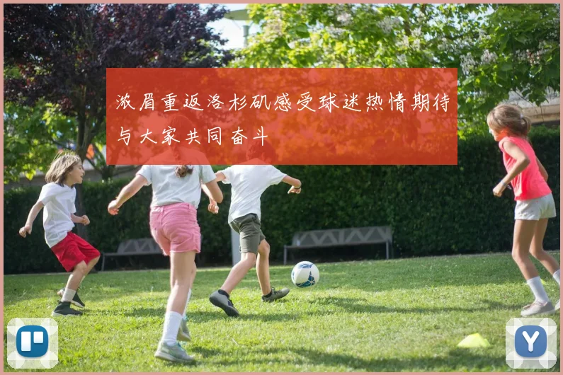浓眉重返洛杉矶感受球迷热情期待与大家共同奋斗