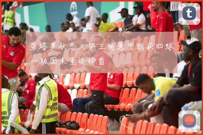 劳塔罗状态火热三轮意甲斩获四球一助国米重返榜首