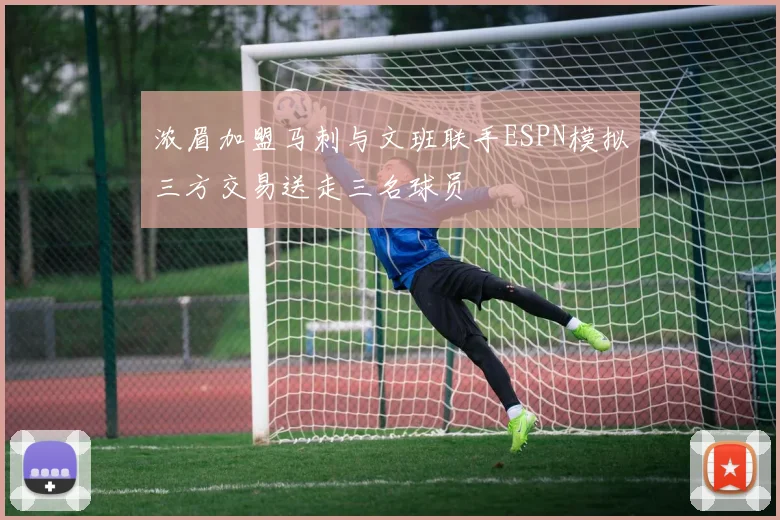 浓眉加盟马刺与文班联手ESPN模拟三方交易送走三名球员