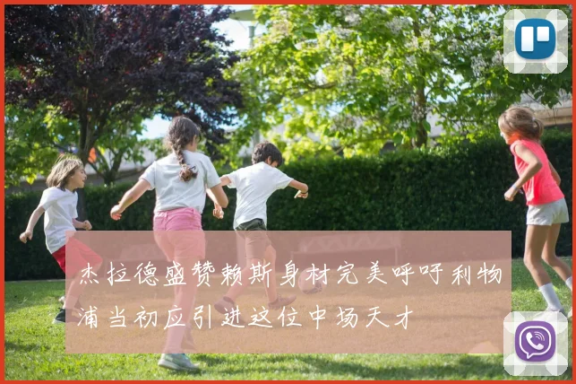 杰拉德盛赞赖斯身材完美呼吁利物浦当初应引进这位中场天才