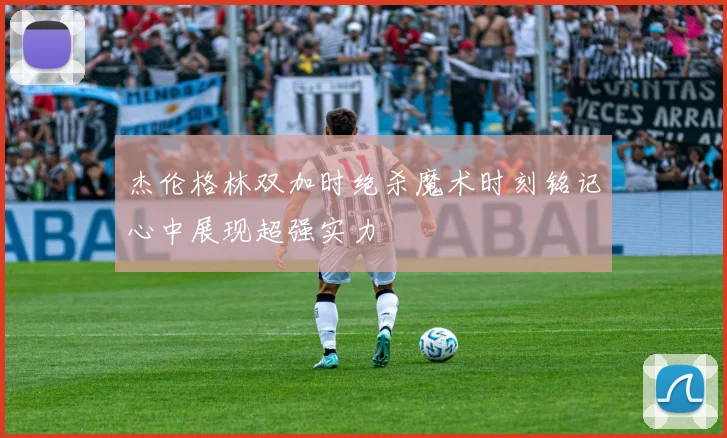杰伦格林双加时绝杀魔术时刻铭记心中展现超强实力