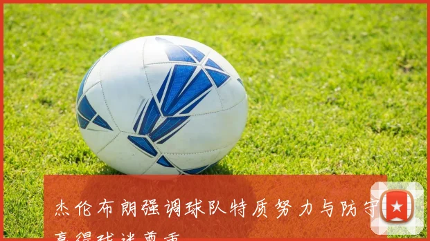 杰伦布朗强调球队特质努力与防守赢得球迷尊重