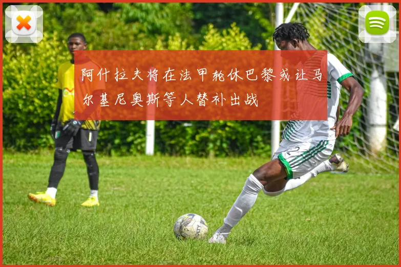 阿什拉夫将在法甲轮休巴黎或让马尔基尼奥斯等人替补出战