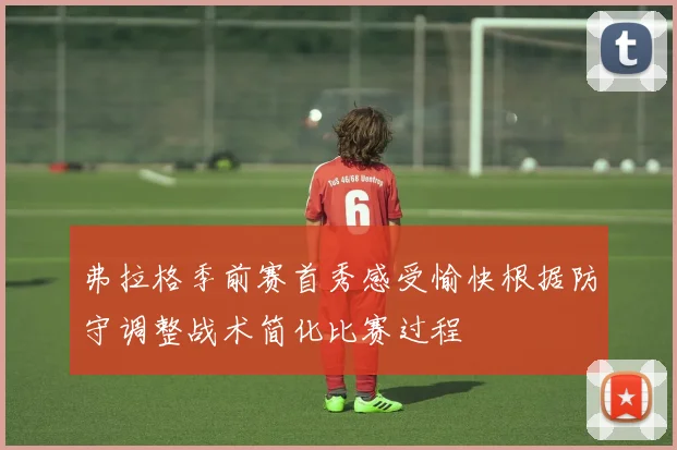 弗拉格季前赛首秀感受愉快根据防守调整战术简化比赛过程