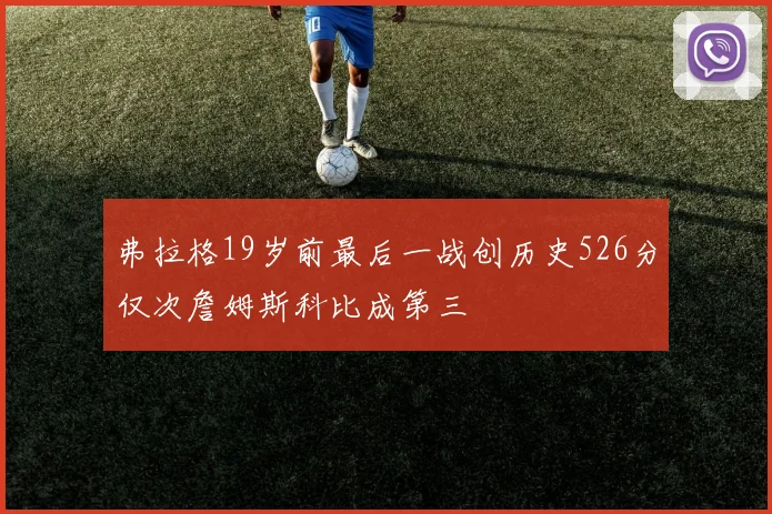 弗拉格19岁前最后一战创历史526分仅次詹姆斯科比成第三