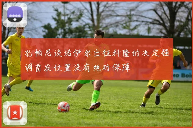 孔帕尼谈诺伊尔出征科隆的决定强调首发位置没有绝对保障